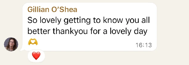 WhatsApp message from Gillian O’Shea: So lovely getting to know you all better thankyou for a lovely day 🫶