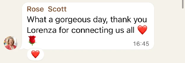 WhatsApp message from Rose Scott: What a gorgeous day, thank you Lorenza for connecting us all ❤️🌹