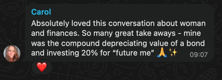 WhatsApp message from Carol: Absolutely loved this conversation about woman and finances. So many great take aways - mine was the compound depreciating value of a bond and investing 20% for “future me” 🙏✨