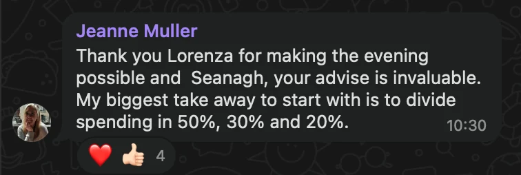 WhatsApp message from Jeanne Muller: Thank you Lorenza for making the evening possible and Seanagh, your advise is invaluable. My biggest take away to start with is to divide spending in 50%, 30% and 20%.