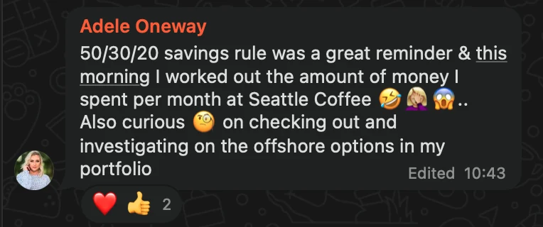 WhatsApp message from Adele Oneway: 50/30/20 savings rule was a great reminder & this morning I worked out the amount of money I spent per month at Seattle Coffee 🤣🤦🏼♀️😱 .. Also curious 🧐 on checking out and investigating on the offshore options in my portfolio